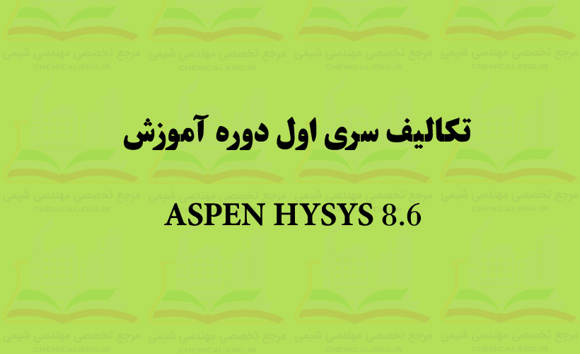 سری اول تکالیف دوره آموزش نرم افزار HYSYS 8.6