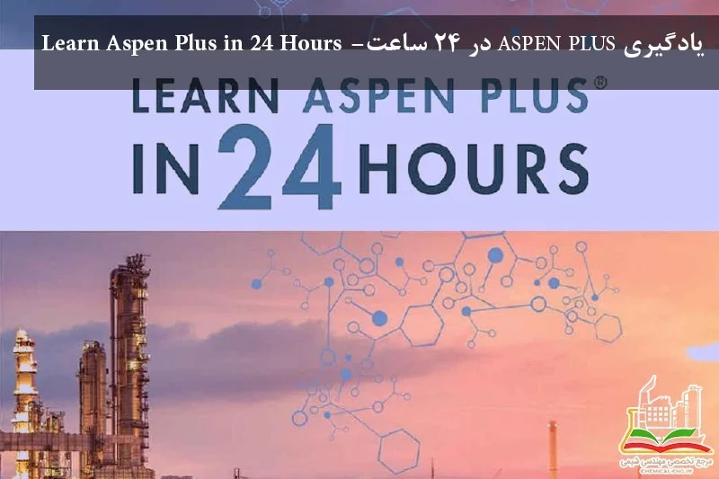 یادگیری ASPEN PLUS در 24 ساعت- Learn Aspen Plus in 24 Hours